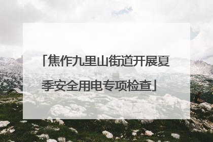 焦作九里山街道开展夏季安全用电专项检查