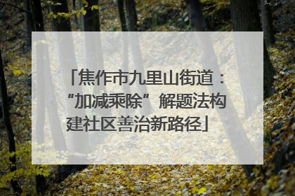 焦作市九里山街道：“加减乘除”解题法构建社区善治新路径