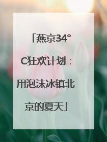 燕京34°C狂欢计划：用泡沫冰镇北京的夏天