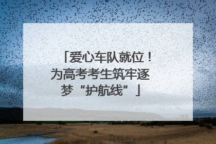 爱心车队就位！为高考考生筑牢逐梦“护航线”