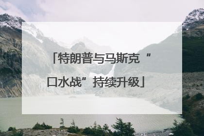 特朗普与马斯克“口水战”持续升级