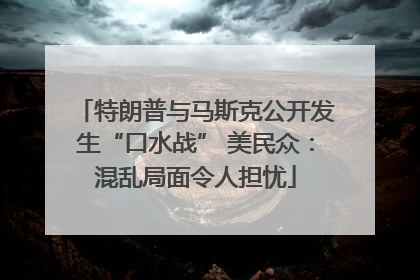特朗普与马斯克公开发生“口水战” 美民众：混乱局面令人担忧