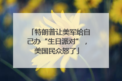 特朗普让美军给自己办“生日派对”，美国民众怒了
