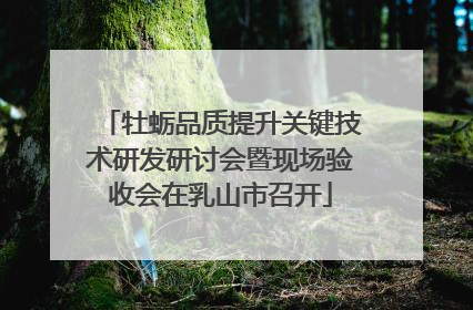 牡蛎品质提升关键技术研发研讨会暨现场验收会在乳山市召开