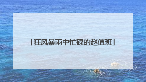 狂风暴雨中忙碌的赵值班