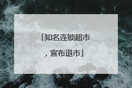 知名连锁超市，宣布退市