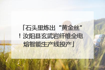 石头里炼出“黄金丝”！汝阳县玄武岩纤维全电熔智能生产线投产