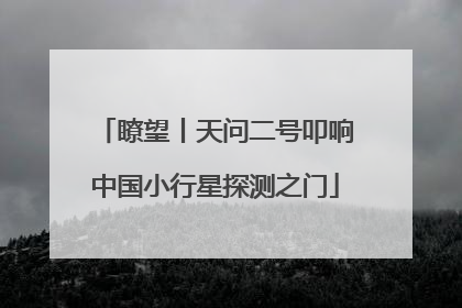 瞭望丨天问二号叩响中国小行星探测之门