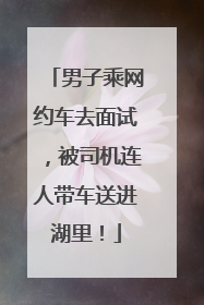 男子乘网约车去面试，被司机连人带车送进湖里！