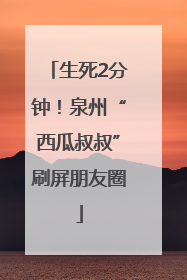 生死2分钟！泉州“西瓜叔叔”刷屏朋友圈