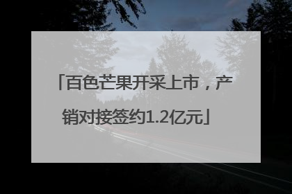 百色芒果开采上市，产销对接签约1.2亿元