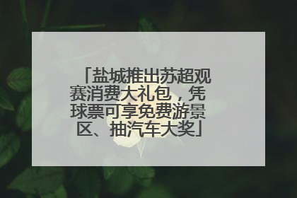 盐城推出苏超观赛消费大礼包，凭球票可享免费游景区、抽汽车大奖