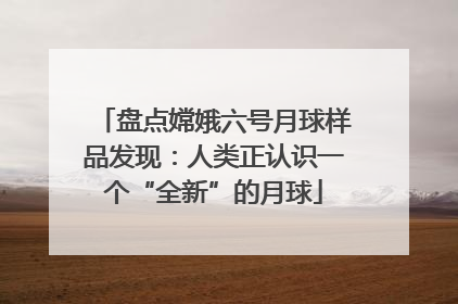 盘点嫦娥六号月球样品发现：人类正认识一个“全新”的月球