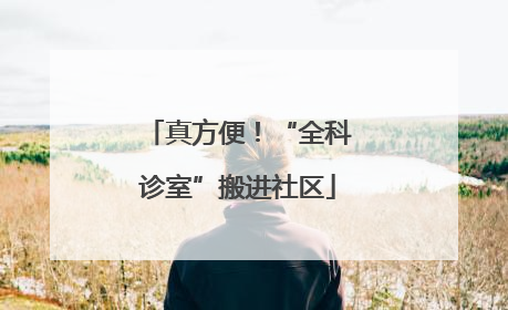 真方便！“全科诊室”搬进社区