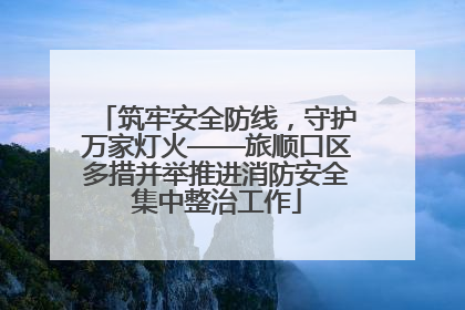 筑牢安全防线，守护万家灯火——旅顺口区多措并举推进消防安全集中整治工作