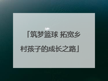 筑梦篮球 拓宽乡村孩子的成长之路