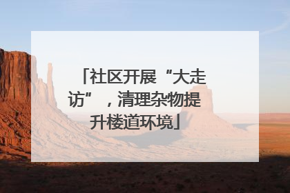 社区开展“大走访”，清理杂物提升楼道环境