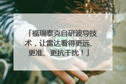 福瑞泰克自研波导技术，让雷达看得更远、更准、更抗干扰！