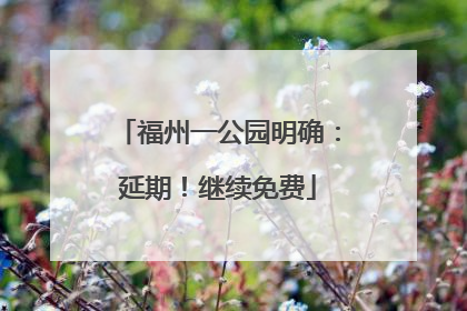 福州一公园明确：延期！继续免费