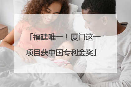 福建唯一！厦门这一项目获中国专利金奖