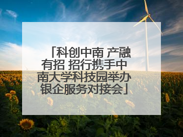 科创中南 产融有招 招行携手中南大学科技园举办银企服务对接会