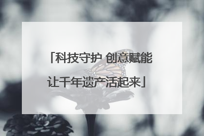 科技守护 创意赋能 让千年遗产活起来