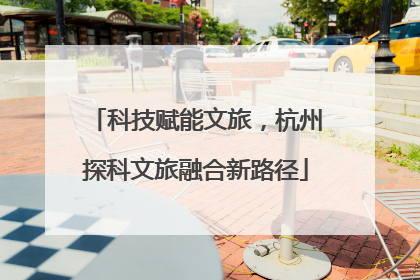科技赋能文旅，杭州探科文旅融合新路径