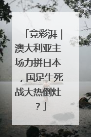 竞彩湃｜澳大利亚主场力拼日本，国足生死战大热倒灶？