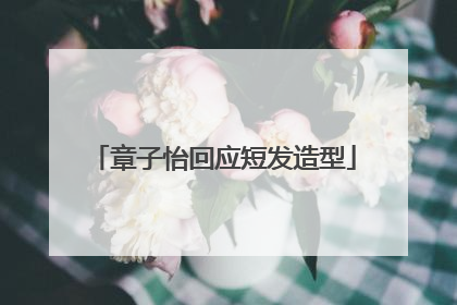 章子怡回应短发造型