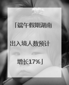 端午假期湖南出入境人数预计增长17%