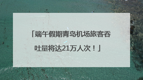 端午假期青岛机场旅客吞吐量将达21万人次！