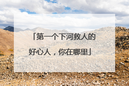 第一个下河救人的好心人，你在哪里