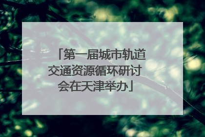 第一届城市轨道交通资源循环研讨会在天津举办