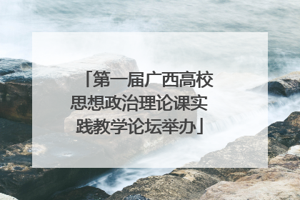 第一届广西高校思想政治理论课实践教学论坛举办