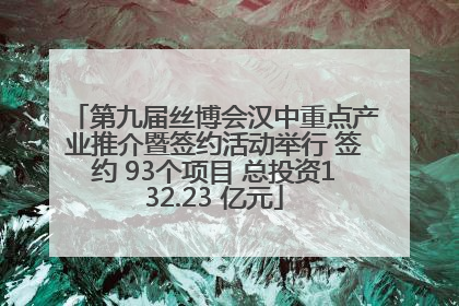 第九届丝博会汉中重点产业推介暨签约活动举行 签约 93个项目 总投资132.23 亿元