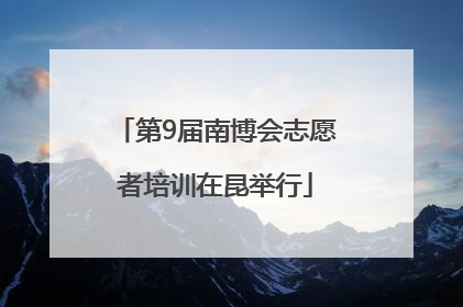 第9届南博会志愿者培训在昆举行