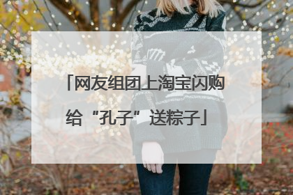网友组团上淘宝闪购给“孔子”送粽子