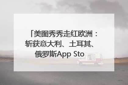 美图秀秀走红欧洲：斩获意大利、土耳其、俄罗斯App Store分类榜第一