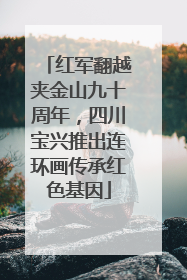 红军翻越夹金山九十周年，四川宝兴推出连环画传承红色基因