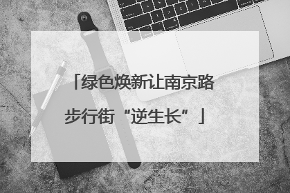 绿色焕新让南京路步行街“逆生长”