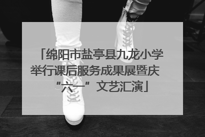 绵阳市盐亭县九龙小学举行课后服务成果展暨庆“六一”文艺汇演