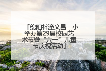 绵阳梓潼文昌一小举办第29届校园艺术节暨“六一”儿童节庆祝活动