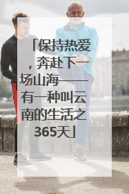 保持热爱，奔赴下一场山海——有一种叫云南的生活之365天