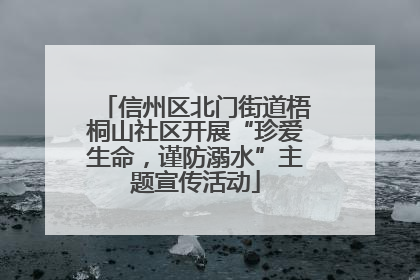 信州区北门街道梧桐山社区开展“珍爱生命，谨防溺水”主题宣传活动