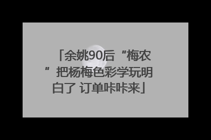余姚90后“梅农”把杨梅色彩学玩明白了 订单咔咔来