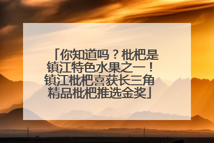 你知道吗？枇杷是镇江特色水果之一！镇江枇杷喜获长三角精品枇杷推选金奖