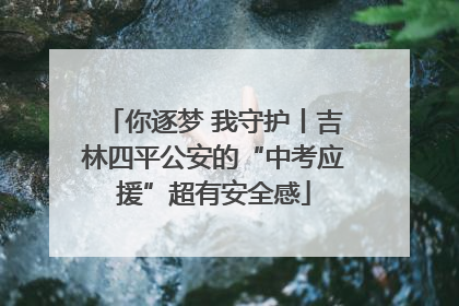你逐梦 我守护丨吉林四平公安的“中考应援”超有安全感
