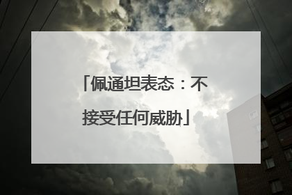 佩通坦表态：不接受任何威胁