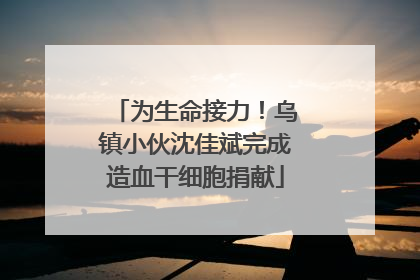 为生命接力！乌镇小伙沈佳斌完成造血干细胞捐献