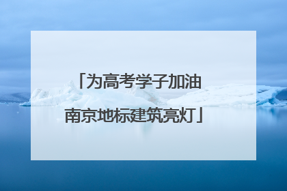 为高考学子加油 南京地标建筑亮灯